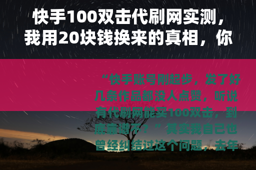快手100双击代刷网实测，我用20块钱换来的真相，你能接受吗？