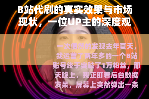 B站代刷的真实效果与市场现状，一位UP主的深度观察