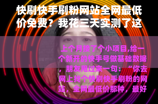 快刷快手刷粉网站全网最低价免费？我花三天实测了这些渠道