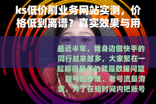 ks低价刷业务网站实测，价格低到离谱？真实效果与用户反馈分析