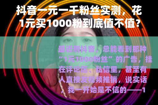抖音一元一千粉丝实测，花1元买1000粉到底值不值？