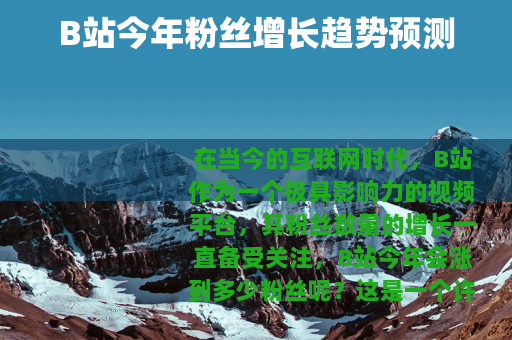 B站今年粉丝增长趋势预测