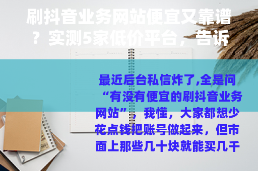 刷抖音业务网站便宜又靠谱？实测5家低价平台，告诉你哪家最值