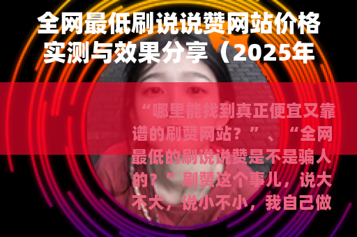 全网最低刷说说赞网站价格实测与效果分享（2025年最新）
