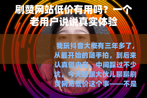 刷赞网站低价有用吗？一个老用户说说真实体验