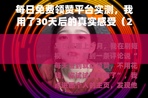 每日免费领赞平台实测，我用了30天后的真实感受（20字）