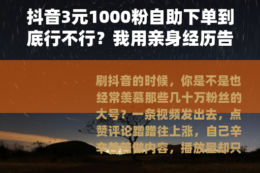 抖音3元1000粉自助下单到底行不行？我用亲身经历告诉你答案