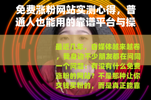 免费涨粉网站实测心得，普通人也能用的靠谱平台与操作指南