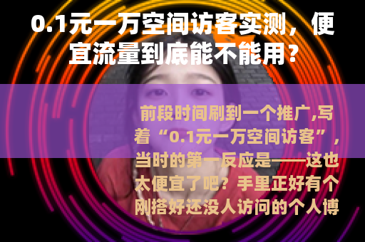 0.1元一万空间访客实测，便宜流量到底能不能用？