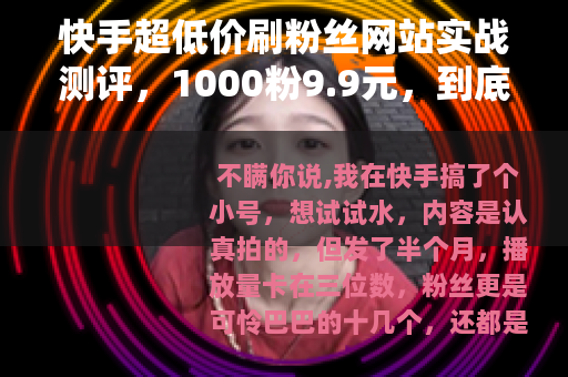 快手超低价刷粉丝网站实战测评，1000粉9.9元，到底值不值？