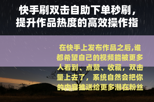 快手刷双击自助下单秒刷，提升作品热度的高效操作指南