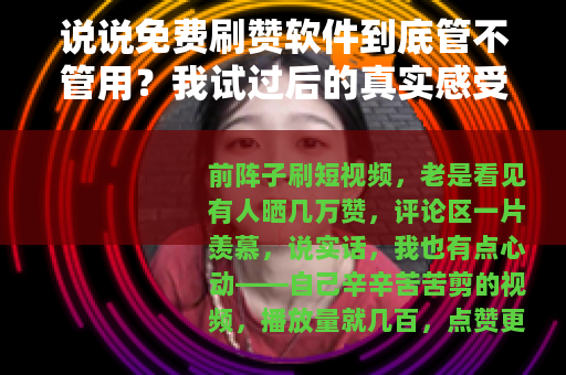 说说免费刷赞软件到底管不管用？我试过后的真实感受