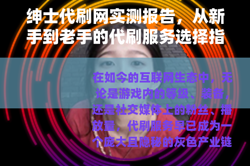 绅士代刷网实测报告，从新手到老手的代刷服务选择指南