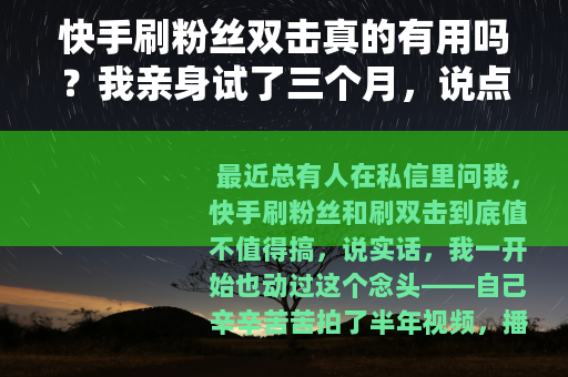 快手刷粉丝双击真的有用吗？我亲身试了三个月，说点大实话