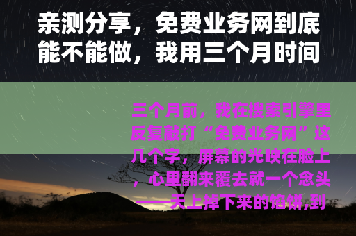 亲测分享，免费业务网到底能不能做，我用三个月时间给你趟了这条路