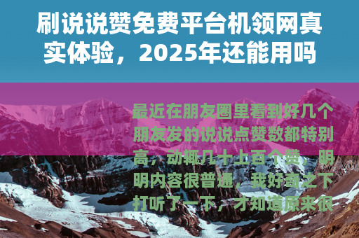刷说说赞免费平台机领网真实体验，2025年还能用吗？效果如何？