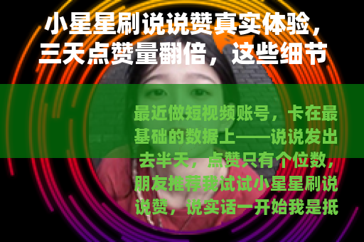 小星星刷说说赞真实体验，三天点赞量翻倍，这些细节你必须知道