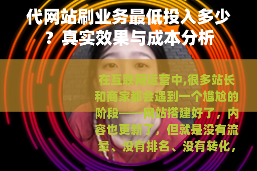 代网站刷业务最低投入多少？真实效果与成本分析