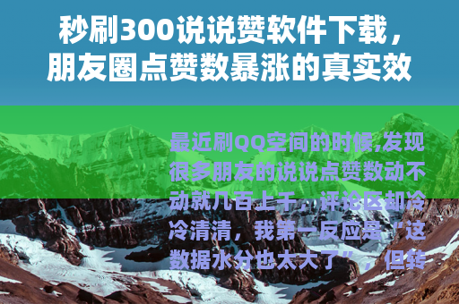 秒刷300说说赞软件下载，朋友圈点赞数暴涨的真实效果与使用心得