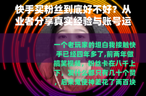 快手买粉丝到底好不好？从业者分享真实经验与账号运营建议