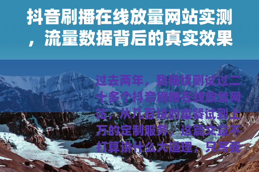 抖音刷播在线放量网站实测，流量数据背后的真实效果与选择建议