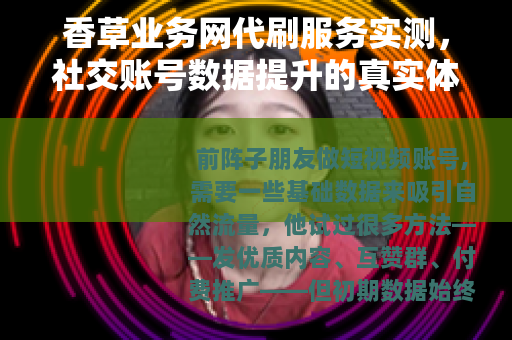 香草业务网代刷服务实测，社交账号数据提升的真实体验与细节分析