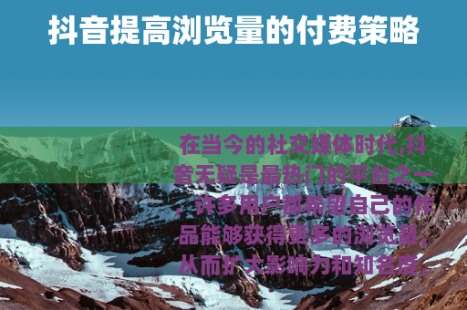 抖音提高浏览量的付费策略