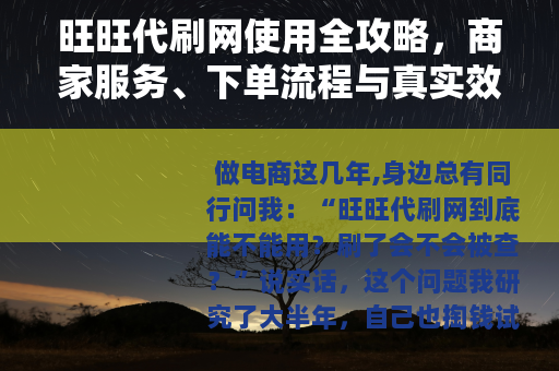 旺旺代刷网使用全攻略，商家服务、下单流程与真实效果评估