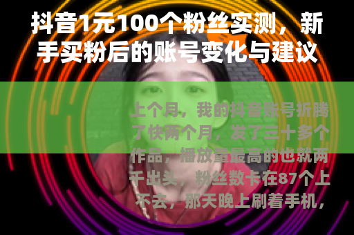 抖音1元100个粉丝实测，新手买粉后的账号变化与建议