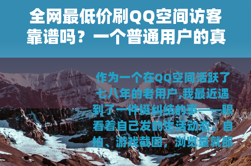 全网最低价刷QQ空间访客靠谱吗？一个普通用户的真实体验记录