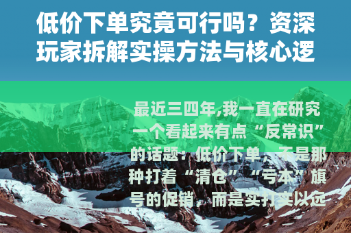 低价下单究竟可行吗？资深玩家拆解实操方法与核心逻辑