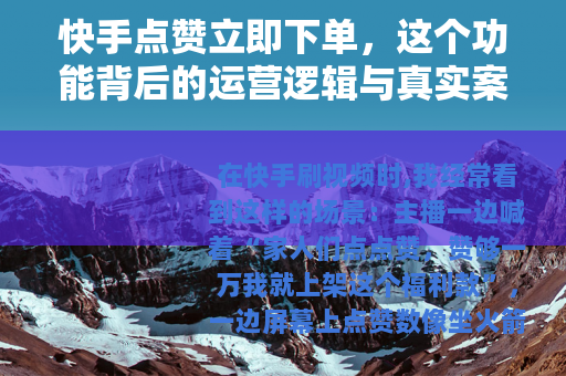 快手点赞立即下单，这个功能背后的运营逻辑与真实案例深度拆解