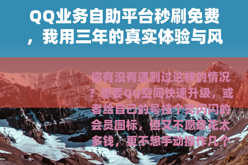 QQ业务自助平台秒刷免费，我用三年的真实体验与风险避坑指南