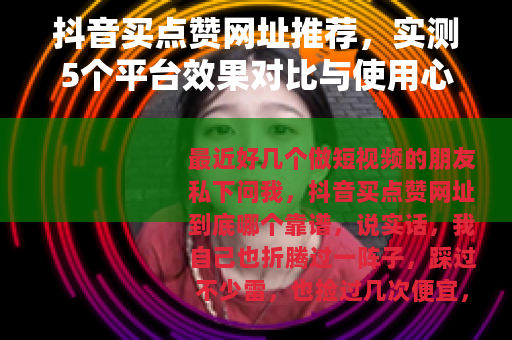 抖音买点赞网址推荐，实测5个平台效果对比与使用心得