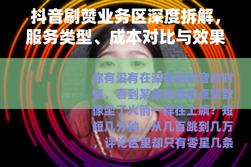 抖音刷赞业务区深度拆解，服务类型、成本对比与效果实测记录