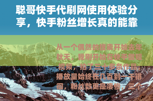 聪哥快手代刷网使用体验分享，快手粉丝增长真的能靠刷吗？