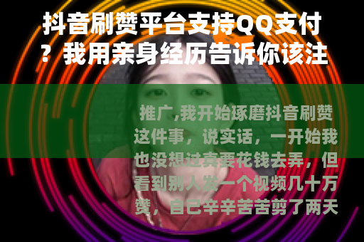 抖音刷赞平台支持QQ支付？我用亲身经历告诉你该注意什么