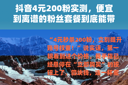 抖音4元200粉实测，便宜到离谱的粉丝套餐到底能带来什么？