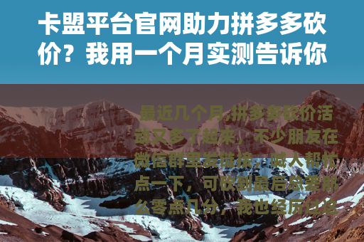 卡盟平台官网助力拼多多砍价？我用一个月实测告诉你真实效果