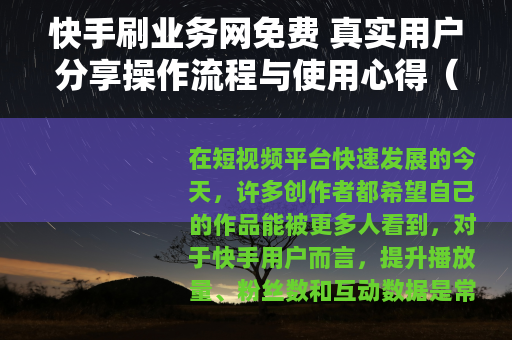 快手刷业务网免费 真实用户分享操作流程与使用心得（附详细步骤）