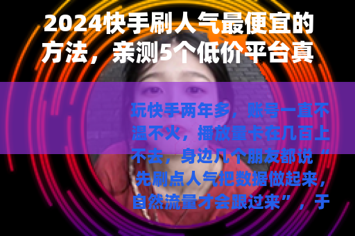 2024快手刷人气最便宜的方法，亲测5个低价平台真实价格对比