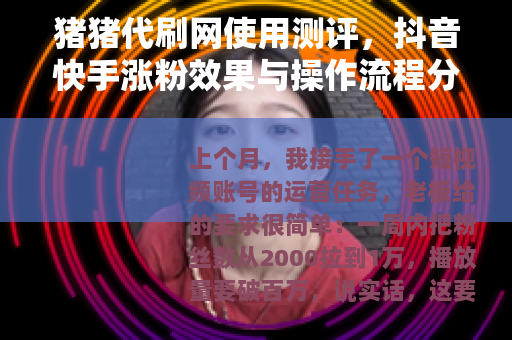 猪猪代刷网使用测评，抖音快手涨粉效果与操作流程分享