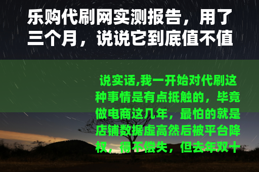 乐购代刷网实测报告，用了三个月，说说它到底值不值得花这个钱