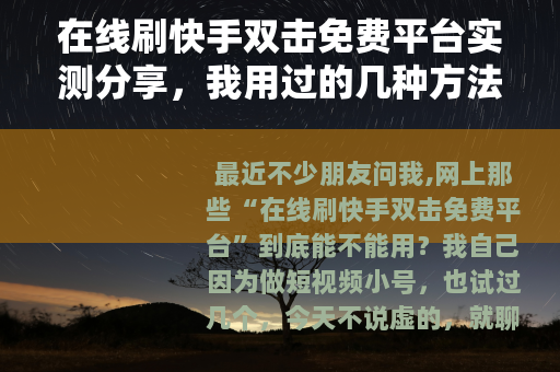 在线刷快手双击免费平台实测分享，我用过的几种方法对比