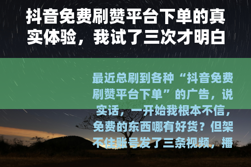 抖音免费刷赞平台下单的真实体验，我试了三次才明白这些门道