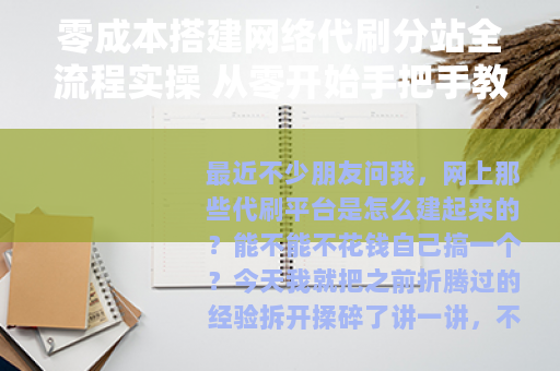 零成本搭建网络代刷分站全流程实操 从零开始手把手教你上线运营