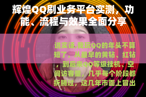 辉煌QQ刷业务平台实测，功能、流程与效果全面分享