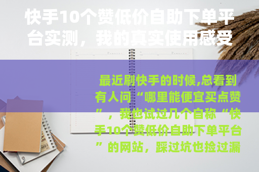 快手10个赞低价自助下单平台实测，我的真实使用感受与技巧