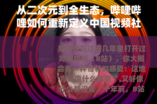 从二次元到全生态，哔哩哔哩如何重新定义中国视频社区？