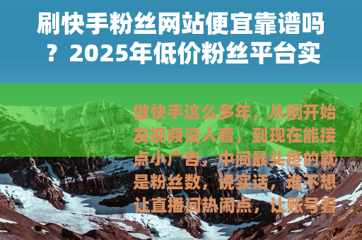 刷快手粉丝网站便宜靠谱吗？2025年低价粉丝平台实测与选择建议